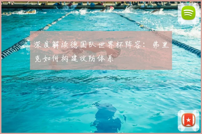 深度解读德国队世界杯阵容：弗里克如何构建攻防体系