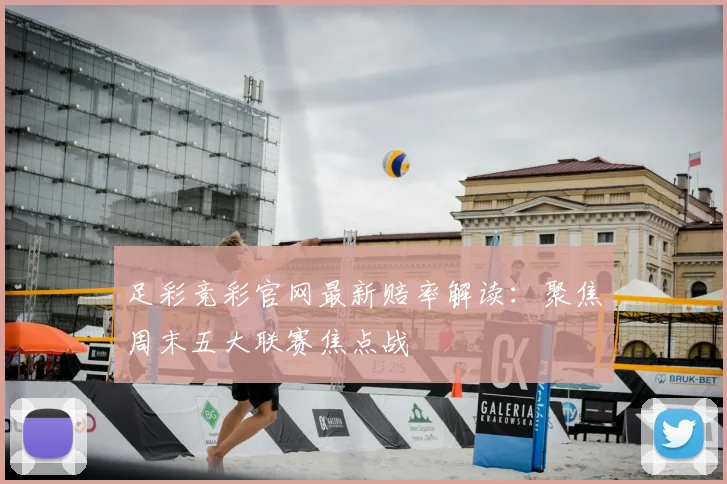 足彩竞彩官网最新赔率解读：聚焦周末五大联赛焦点战