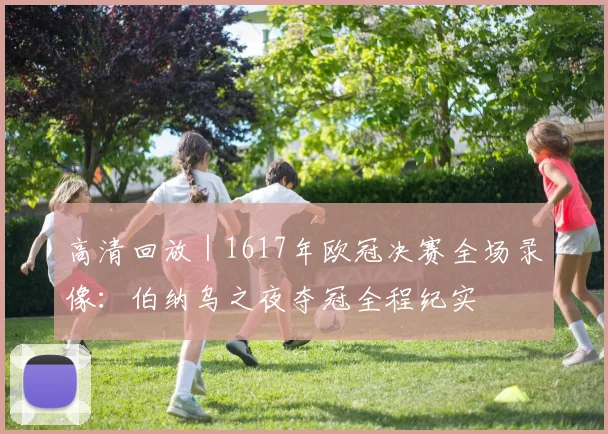 高清回放｜1617年欧冠决赛全场录像：伯纳乌之夜夺冠全程纪实