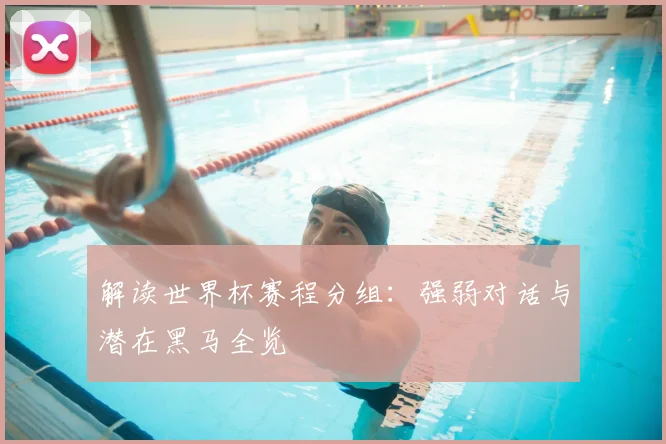 解读世界杯赛程分组：强弱对话与潜在黑马全览