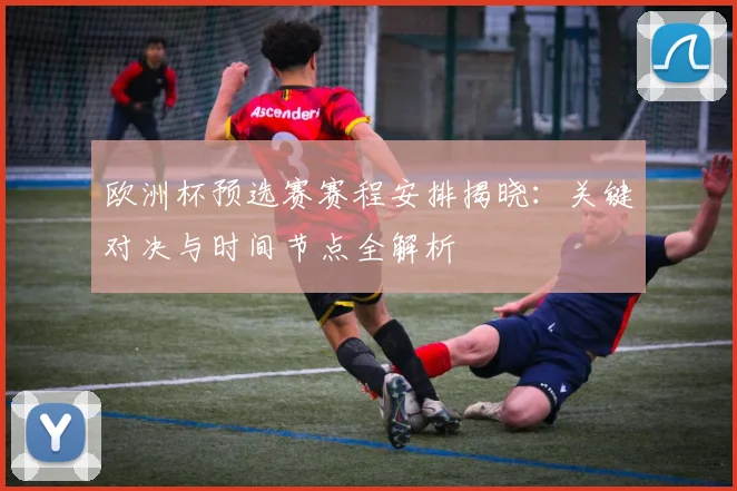 欧洲杯预选赛赛程安排揭晓：关键对决与时间节点全解析