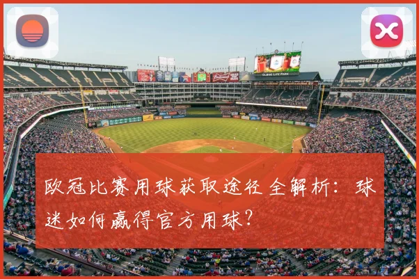 欧冠比赛用球获取途径全解析:球迷如何赢得官方用球?