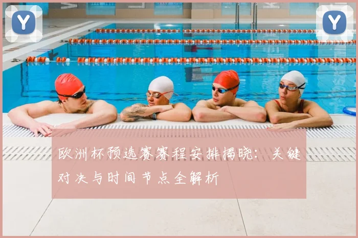 欧洲杯预选赛赛程安排揭晓：关键对决与时间节点全解析