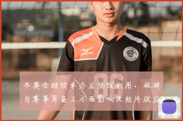 冬奥会继续举办后场馆利用、旅游与赛事筹备三方面影响及经济效应
