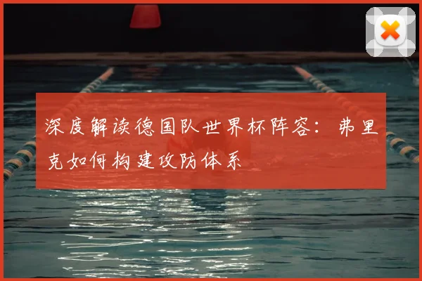 深度解读德国队世界杯阵容：弗里克如何构建攻防体系